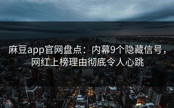 麻豆app官网盘点：内幕9个隐藏信号，网红上榜理由彻底令人心跳