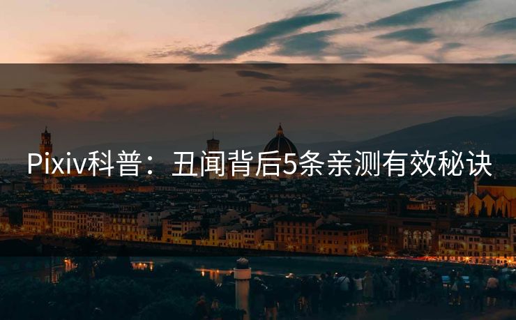 Pixiv科普：丑闻背后5条亲测有效秘诀