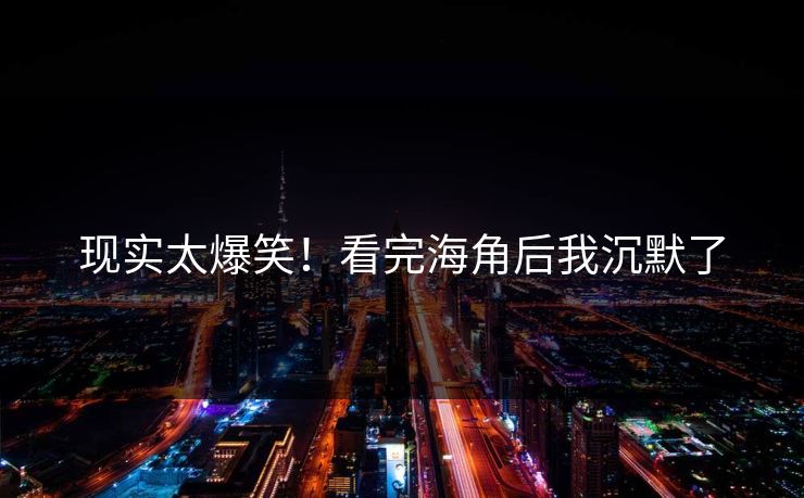现实太爆笑！看完海角后我沉默了