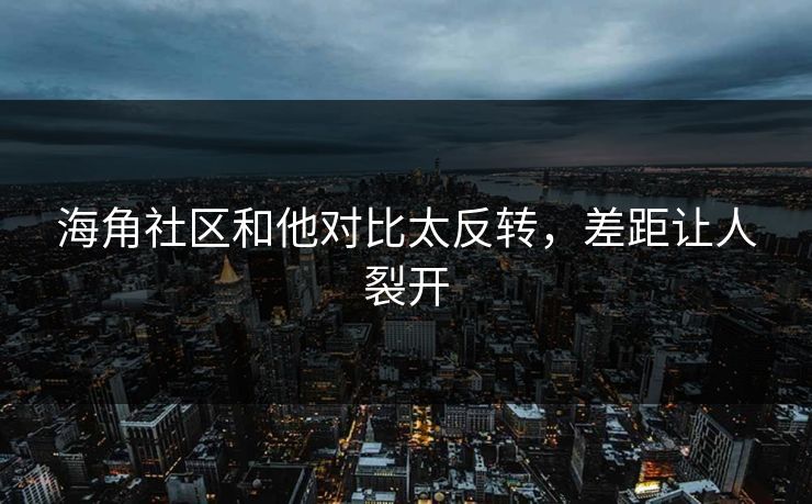 海角社区和他对比太反转，差距让人裂开