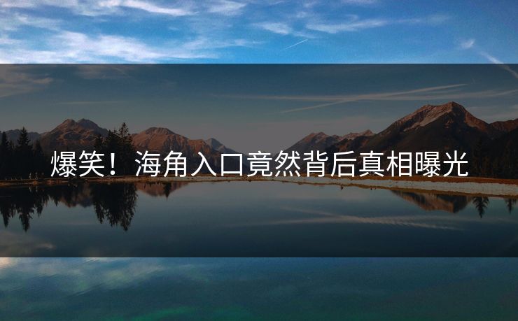 爆笑！海角入口竟然背后真相曝光
