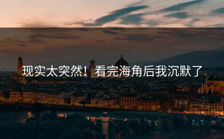 现实太突然！看完海角后我沉默了