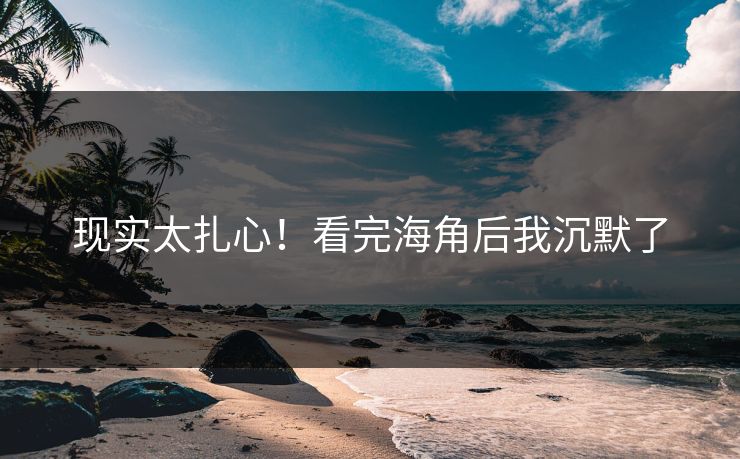 现实太扎心！看完海角后我沉默了
