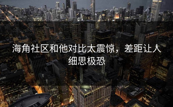海角社区和他对比太震惊，差距让人细思极恐