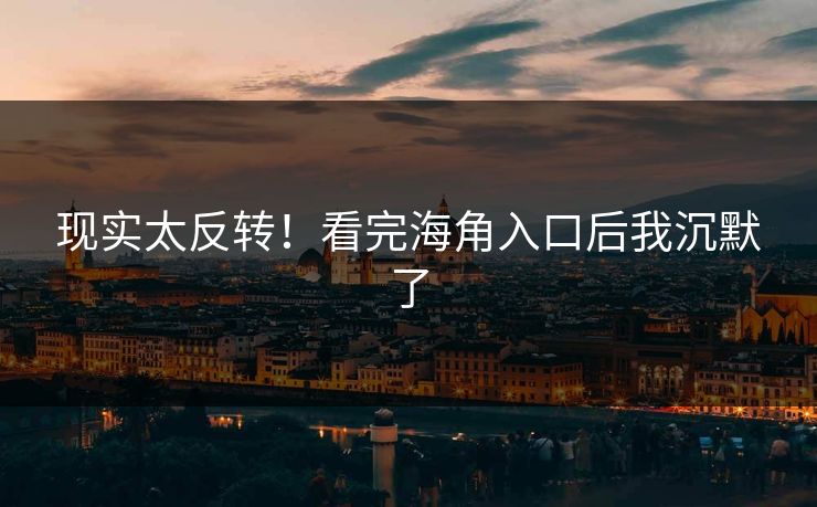 现实太反转！看完海角入口后我沉默了