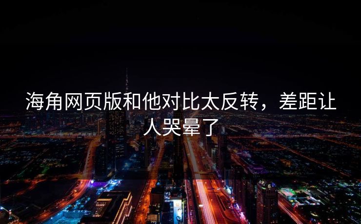 海角网页版和他对比太反转，差距让人哭晕了