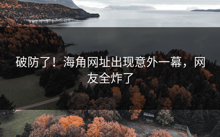 破防了！海角网址出现意外一幕，网友全炸了