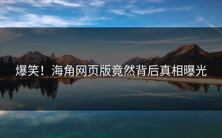 爆笑！海角网页版竟然背后真相曝光