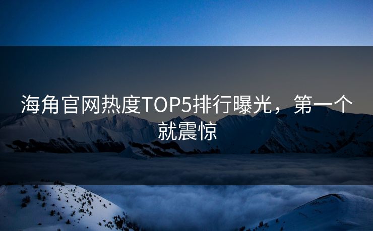 海角官网热度TOP5排行曝光，第一个就震惊
