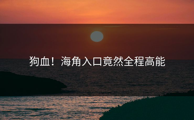 狗血！海角入口竟然全程高能
