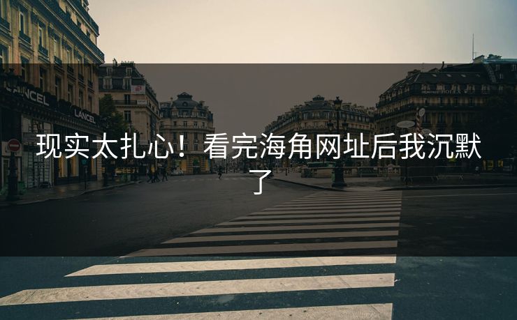 现实太扎心！看完海角网址后我沉默了