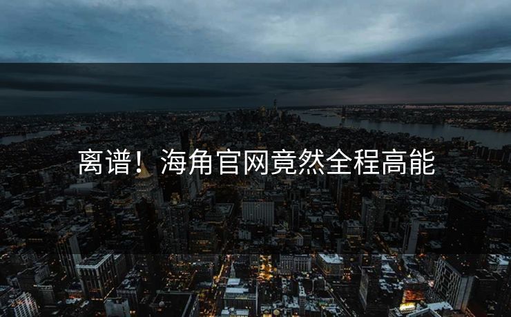 离谱！海角官网竟然全程高能