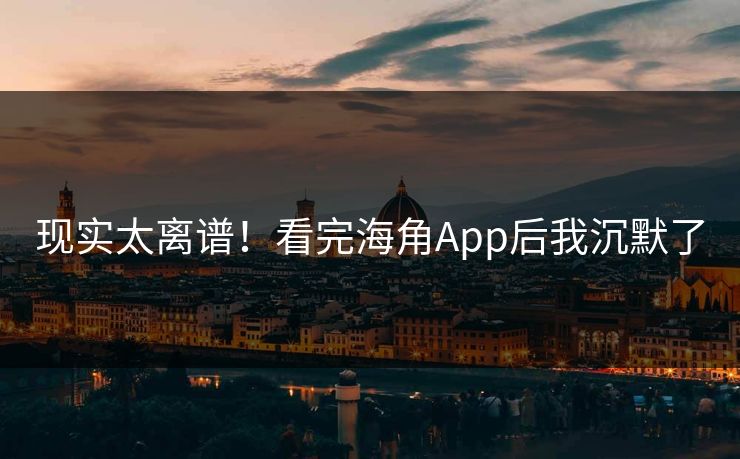 现实太离谱！看完海角App后我沉默了