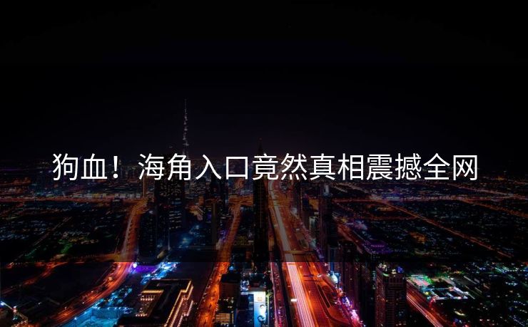 狗血！海角入口竟然真相震撼全网