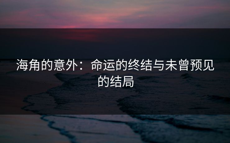 海角的意外：命运的终结与未曾预见的结局