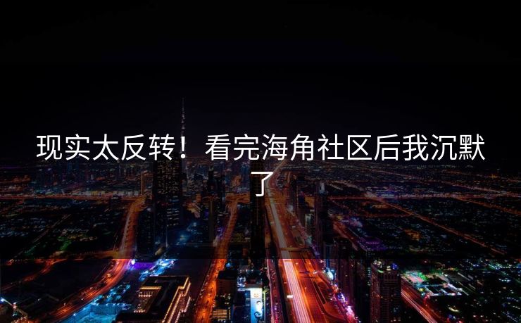 现实太反转！看完海角社区后我沉默了