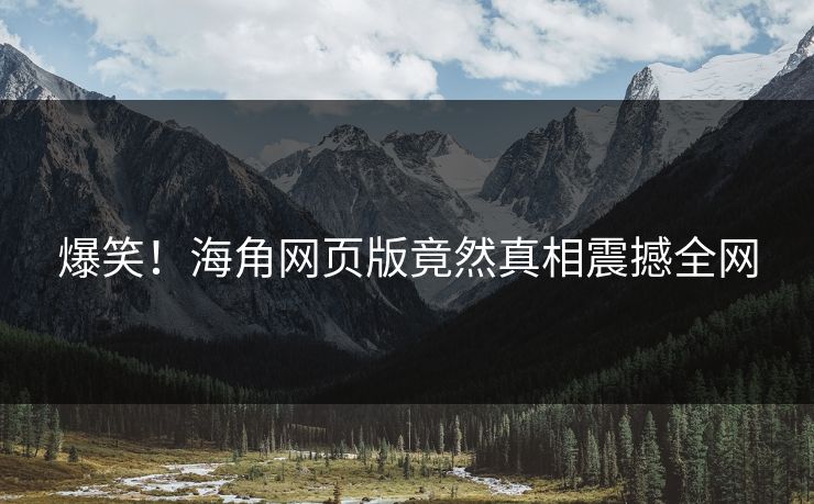 爆笑！海角网页版竟然真相震撼全网