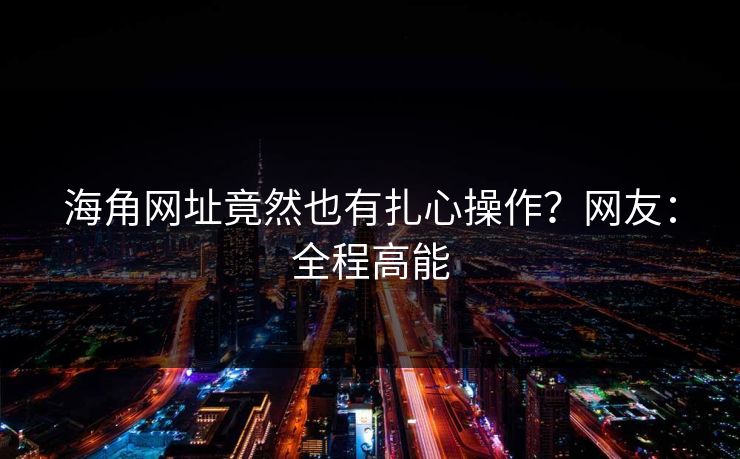 海角网址竟然也有扎心操作？网友：全程高能