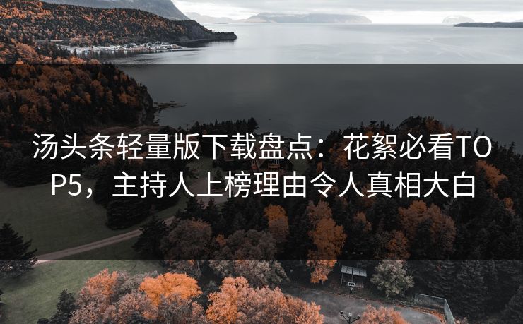 汤头条轻量版下载盘点：花絮必看TOP5，主持人上榜理由令人真相大白