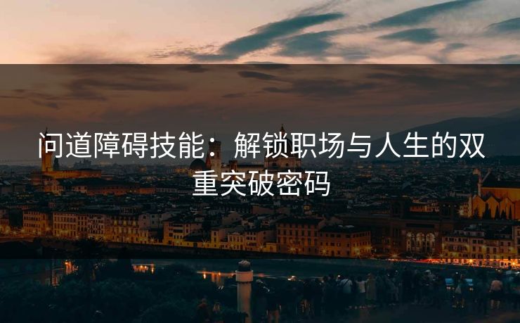 问道障碍技能：解锁职场与人生的双重突破密码