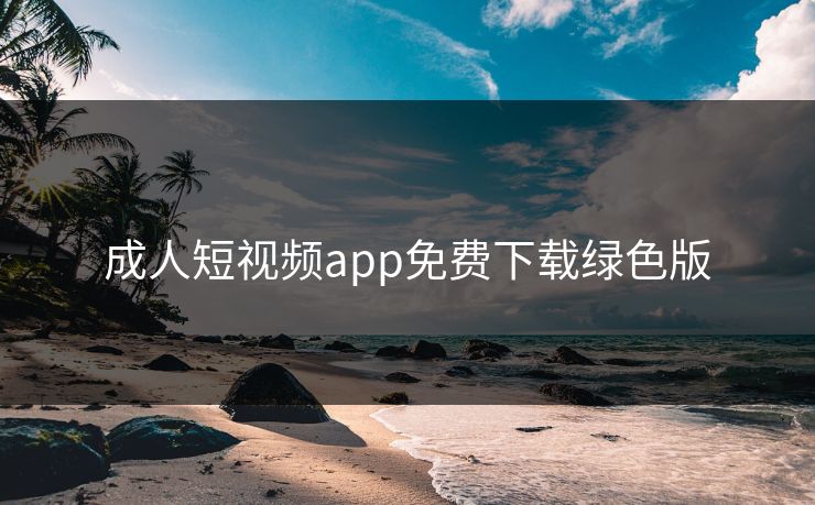 成人短视频app免费下载绿色版